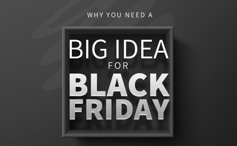 Why You Need a Big Idea for Black Friday